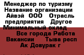 Менеджер по туризму › Название организации ­ Айвэй, ООО › Отрасль предприятия ­ Другое › Минимальный оклад ­ 50 000 - Все города Работа » Вакансии   . Тыва респ.,Ак-Довурак г.